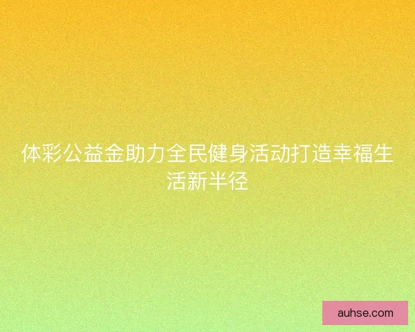 体彩公益金助力全民健身活动打造幸福生活新半径