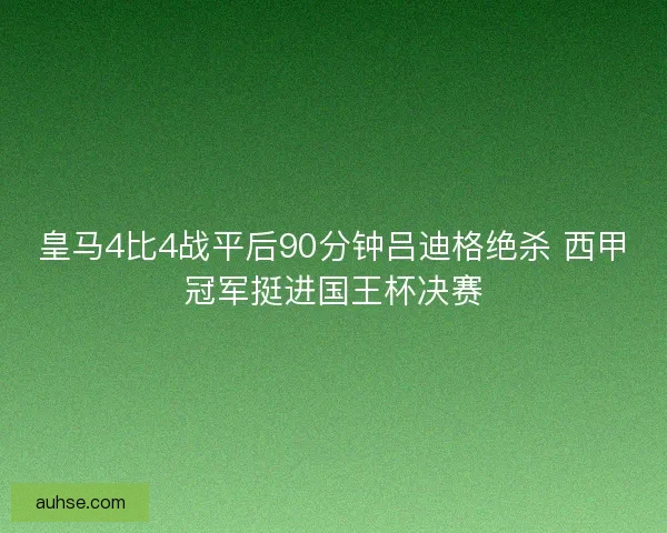 皇马4比4战平后90分钟吕迪格绝杀 西甲冠军挺进国王杯决赛