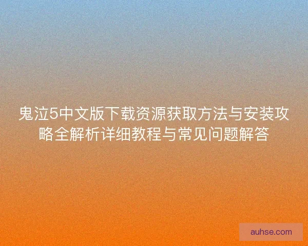 鬼泣5中文版下载资源获取方法与安装攻略全解析详细教程与常见问题解答