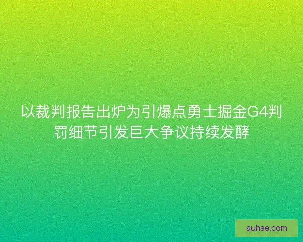 以裁判报告出炉为引爆点勇士掘金G4判罚细节引发巨大争议持续发酵