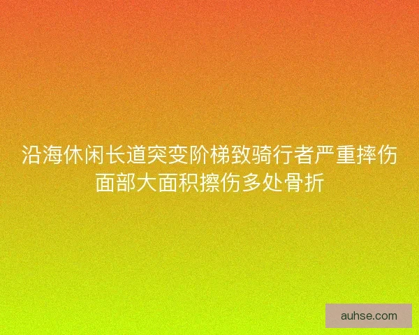 沿海休闲长道突变阶梯致骑行者严重摔伤面部大面积擦伤多处骨折